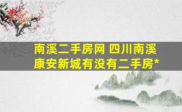 南溪二手房网 四川南溪康安新城有没有二手房出售